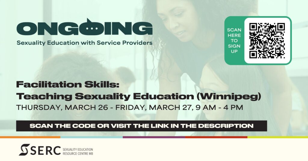 Ongoing: Sexuality Education with Service Providers 
Facilitation Skills: Teaching Sexuality Education (Winnipeg) 
Thursday, March 26 – Friday, March 27, 9 am – 4 pm 
Scan the code or visit the link in the description 
SERC, Sexuality Education Resource Centre 
