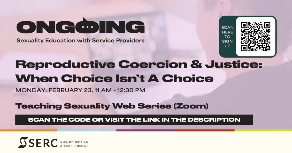 Ongoing: Sexuality Education with Service Providers Reproductive Coercion & Justice: When Choice Isn’t A Choice Monday, February 23, 11 am – 12:30 pm Scan the code or visit the link in the description SERC, Sexuality Education Resource Centre