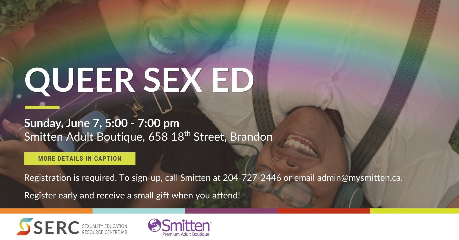 Queer Sex Ed Sunday, June 7, 5:00-7:00 pm Smitten Adult Boutique, 658 18th Street, Brandon More Details in caption Registration is required. To sign up, call Smitten at 204-727-2446 or email admin@mysmitten.ca. Register early and receive a small gift when you attend! SERC, Sexuality Education Resource Centre MB Smitten Premium Adult Boutique.