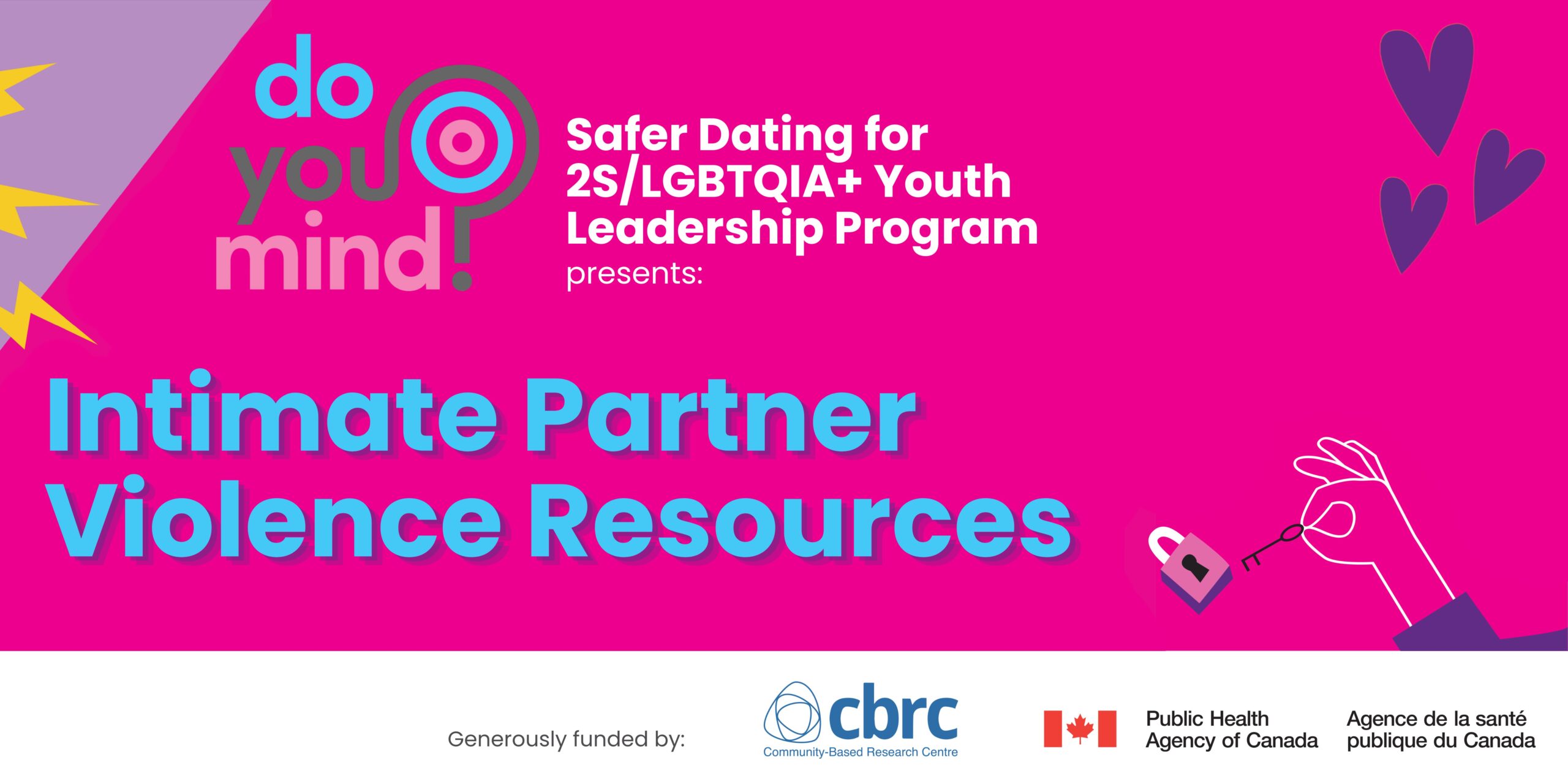 Presented by Do You Mind? Safer Dating for 2S/LGBTQIA+ Youth Leadership Program presents: Intimate Partner Violence Resources . Generously funded by Community-Based Research Centre and the Public Health Agency of Canada.